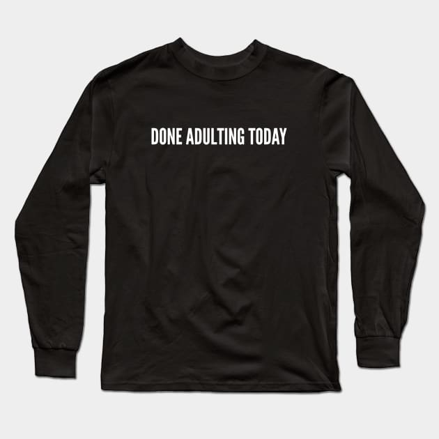 Immature Humor - Done Adulting Today - Funny Immature Joke Statement Slogan Long Sleeve T-Shirt by sillyslogans
